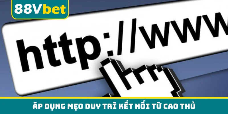 Áp dụng mẹo duy trì kết nối từ cao thủ