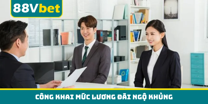 Công khai mức lương đãi ngộ khủng