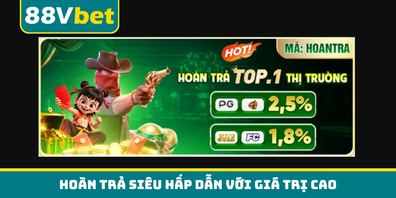 Hoàn trả siêu hấp dẫn với giá trị cao
