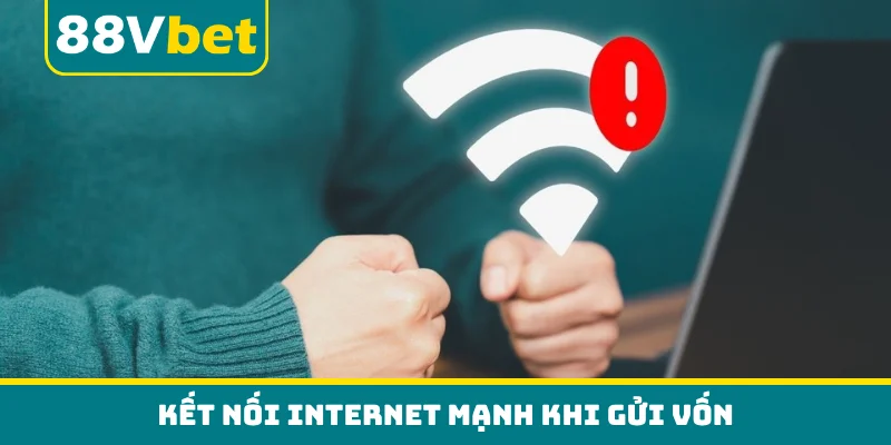 Kết nối internet mạnh khi gửi vốn