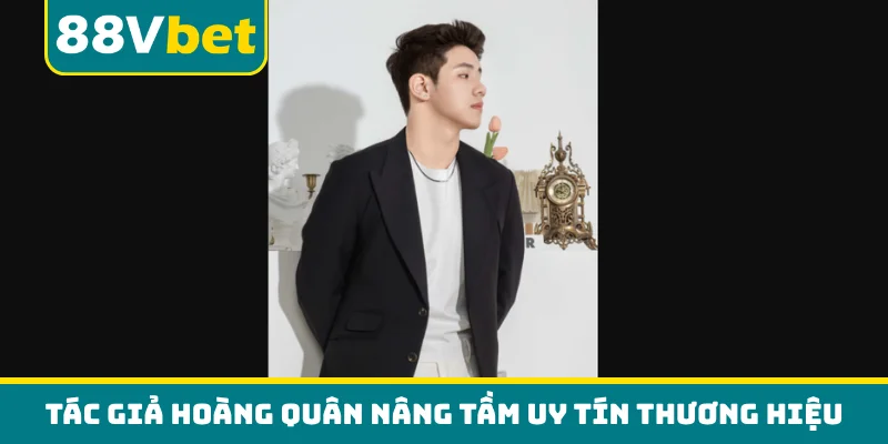 Tác giả Hoàng Quân nâng tầm uy tín thương hiệu