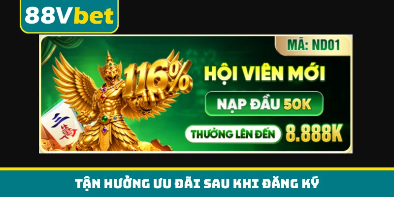 Tận hưởng ưu đãi sau khi đăng ký
